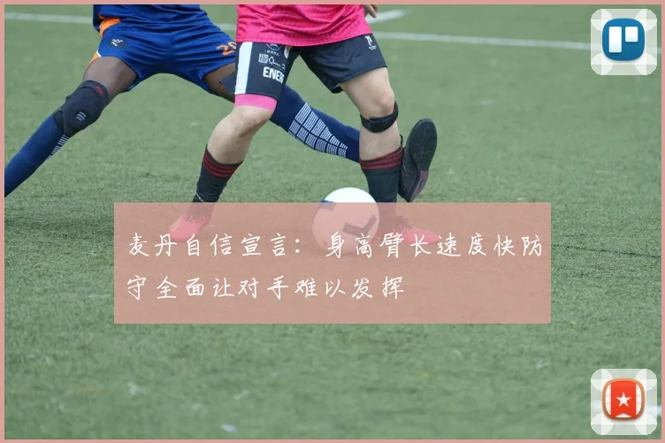麦丹自信宣言：身高臂长速度快防守全面让对手难以发挥