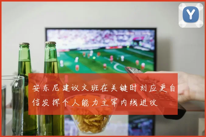 安东尼建议文班在关键时刻应更自信发挥个人能力主宰内线进攻