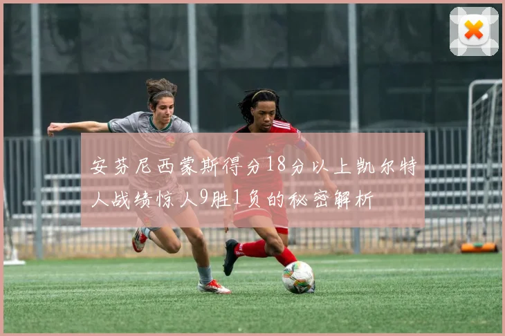安芬尼西蒙斯得分18分以上凯尔特人战绩惊人9胜1负的秘密解析