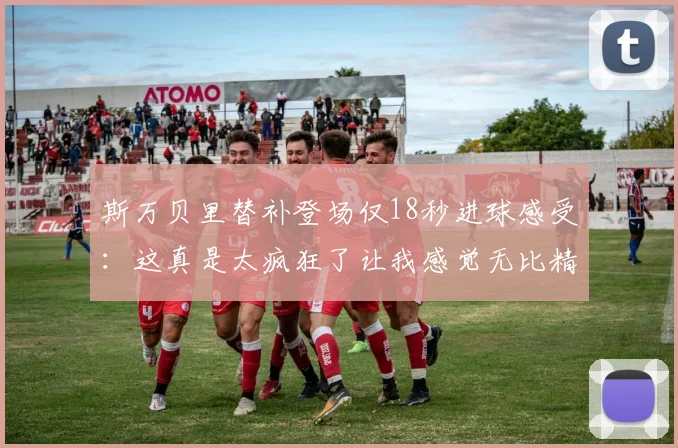 斯万贝里替补登场仅18秒进球感受：这真是太疯狂了让我感觉无比精彩