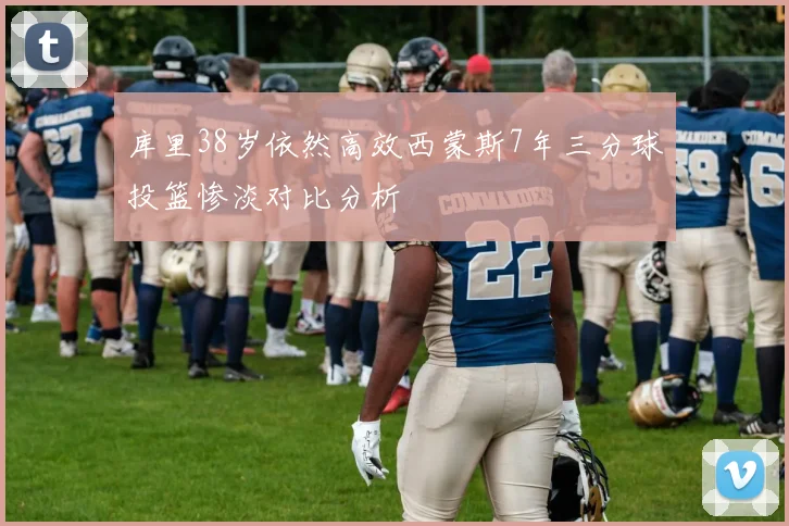 库里38岁依然高效西蒙斯7年三分球投篮惨淡对比分析