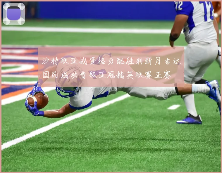 沙特联亚战资格分配胜利新月吉达国民成功晋级亚冠精英联赛正赛