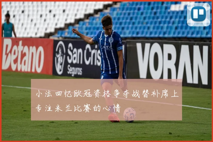 小法回忆欧冠资格争夺战替补席上专注米兰比赛的心情