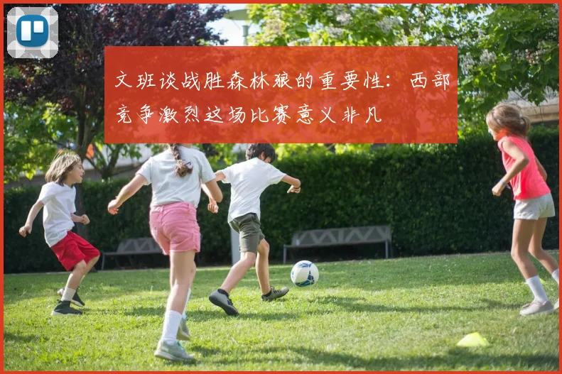 文班谈战胜森林狼的重要性：西部竞争激烈这场比赛意义非凡