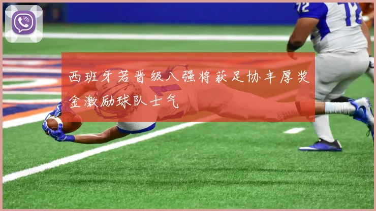西班牙若晋级八强将获足协丰厚奖金激励球队士气