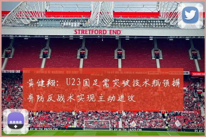 黄健翔：U23国足需突破技术瓶颈摒弃防反战术实现主动进攻