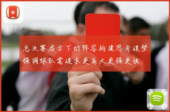 总决赛启示下的阵容构建思考追梦强调球队需追求更高大更强更快