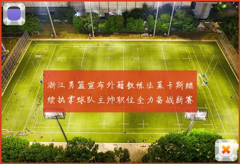 浙江男篮宣布外籍教练法莱卡斯继续执掌球队主帅职位全力备战新赛季
