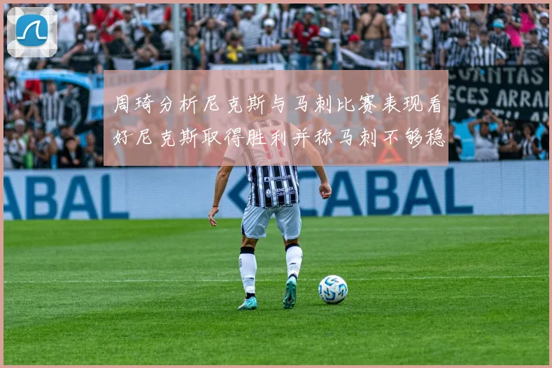 周琦分析尼克斯与马刺比赛表现看好尼克斯取得胜利并称马刺不够稳定